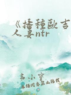 《播种欧吉桑与人妻ntr