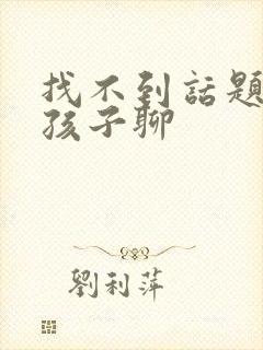 找不到话题和女孩子聊