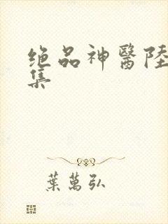 绝品神医陆逸全集