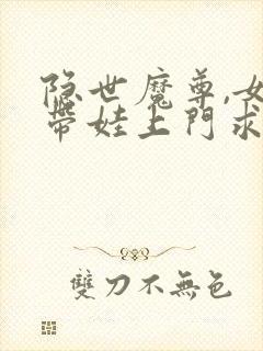 隐世魔尊,女帝带娃上门求负责漫画