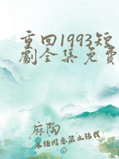 重回1993短剧全集免费