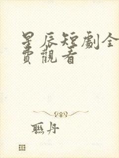 星辰短剧全集免费观看