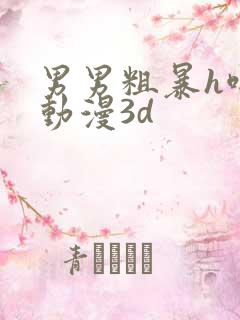 男男粗暴h啪肉动漫3d