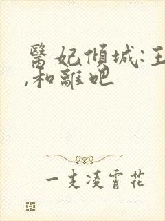 医妃倾城:王爷,和离吧