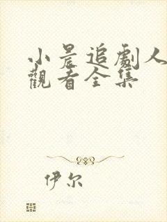 小晨追剧人免费观看全集