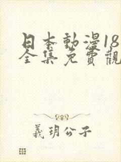 日本动漫18禁全集免费观看