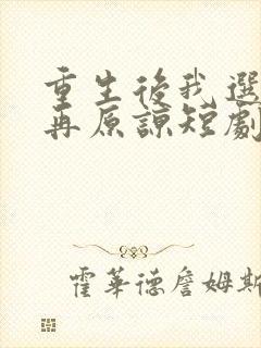 重生后我选择不再原谅短剧全集