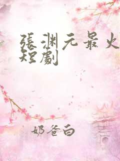 张渊元最火十部短剧