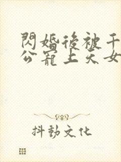 闪婚后被千亿老公宠上天女主角