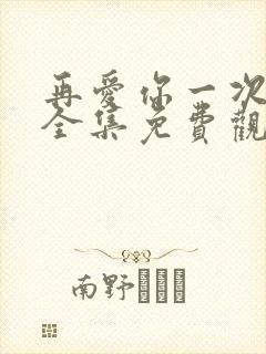 再爱你一次短剧全集免费观看