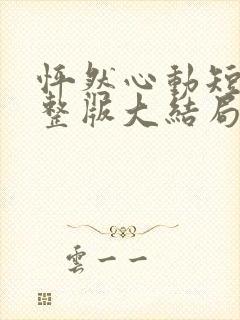 怦然心动短剧完整版大结局