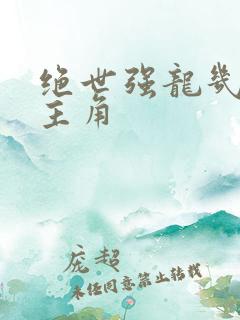 绝世强龙几个女主角