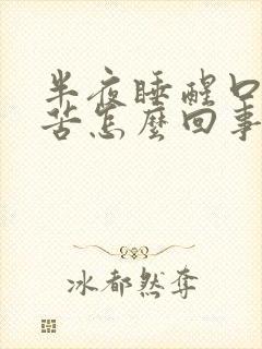 半夜睡醒口干口苦怎么回事