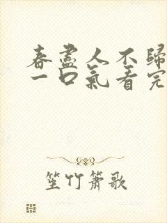 春尽人不归短剧一口气看完