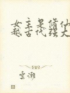 女主是修仙者穿越古代强大的小说