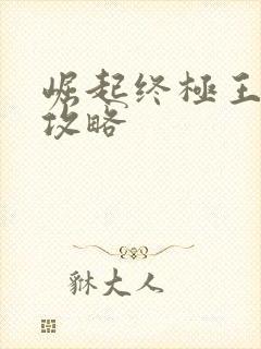 崛起终极王者 攻略