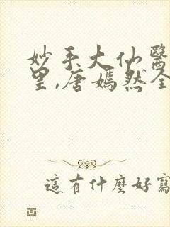 妙手大仙医陈万里,唐嫣然全部章节免费阅读