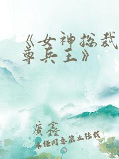《女神总裁的至尊兵王》