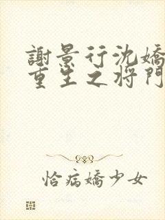 谢景行沈娇娇《重生之将门毒后》