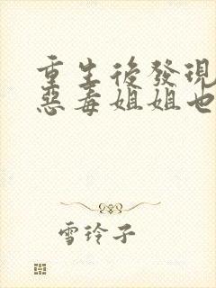 重生后发现我的恶毒姐姐也重生了短剧