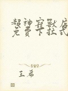 超神宠兽店漫画免费下拉式阅读