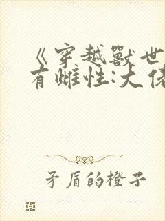 《穿越兽世成稀有雌性:大佬追着宠》