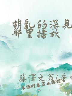 胡乱的深见君在哪里播放