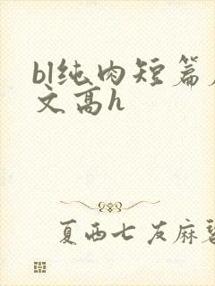 bl纯肉短篇腐文高h