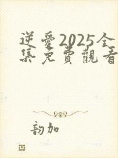 逆爱2025全集免费观看无删减