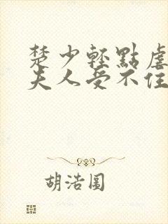 楚少轻点虐我怕夫人受不住短剧全集下载