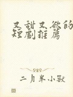 又甜又欲的甜宠短剧推荐