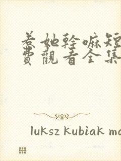 惹她干嘛短剧免费观看全集高清