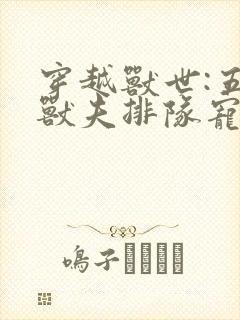 穿越兽世:五个兽夫排队宠免费小说