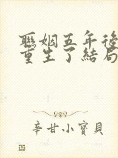 联姻五年后,她重生了结局