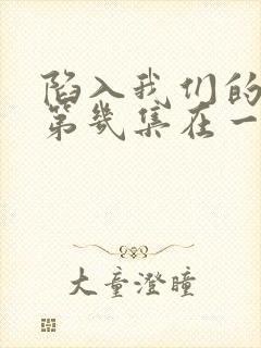 陷入我们的热恋第几集在一起的