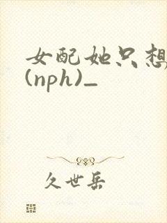 女配她只想被渣(nph)_