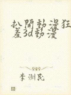 扒开动漫狂揉羞羞3d动漫