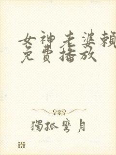女神老婆赖上我免费播放