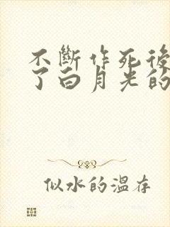 不断作死后我成了白月光的小说