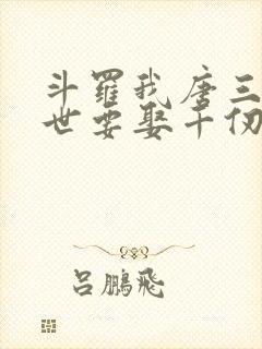 斗罗我唐三这一世要娶千仞雪