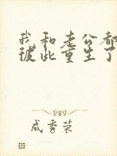 我和老公都明白彼此重生了