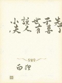 小说世子先别死,夫人有喜了阅读