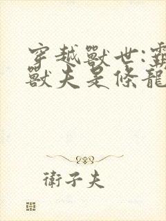 穿越兽世:霸道兽夫是条龙听书全文