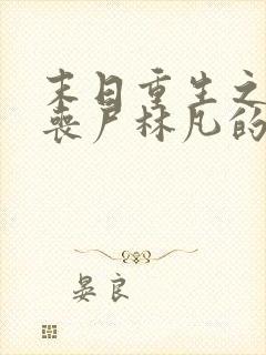 末日重生之猎艳丧尸林凡的最新章节