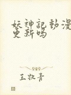 妖神记动漫还在更新吗