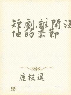 短剧,离开没有他的季节