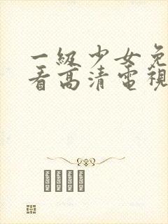 一级少女免费观看高清电视剧