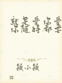 就是爱你爱你爱你随时都要一起