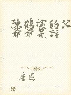 陈鹤途的父亲和爷爷是谁