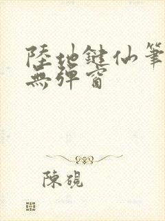 陆地键仙笔趣阁无弹窗